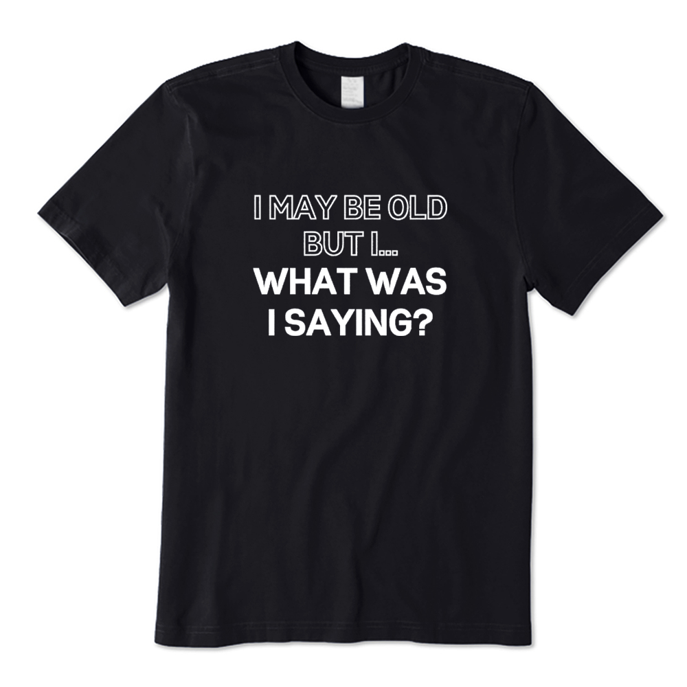 I May Be Old But I What Was I Saying T-shirt
