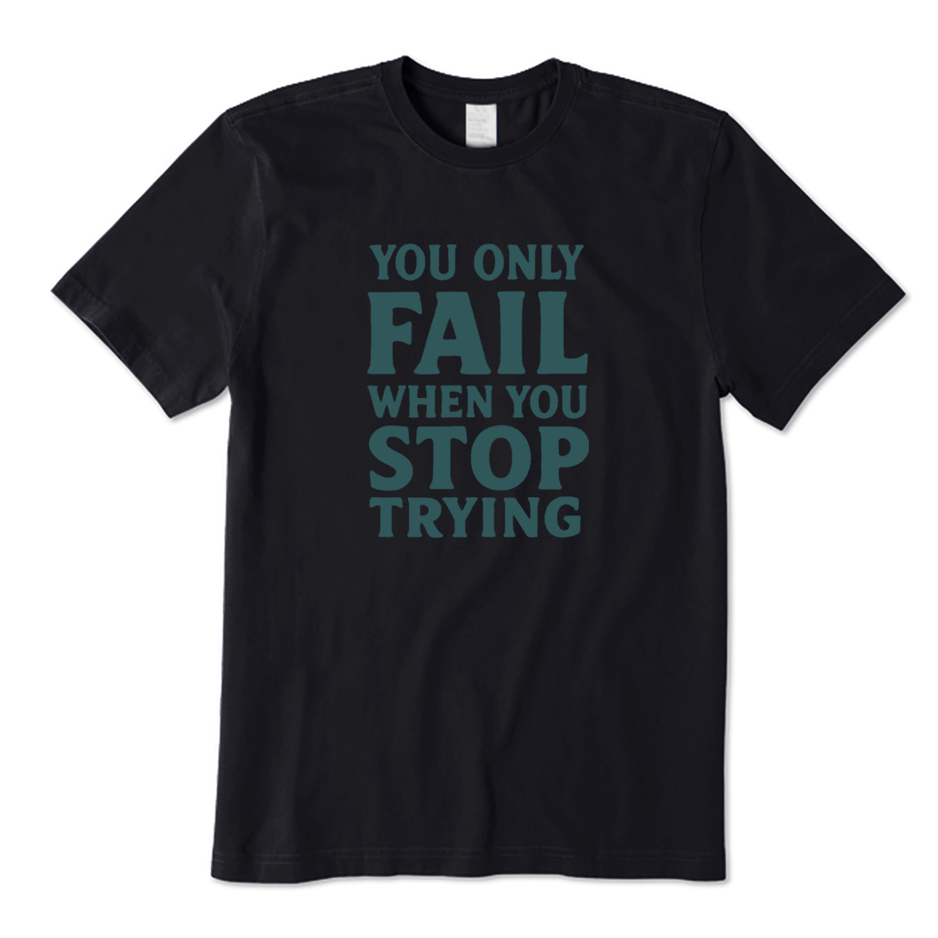 You Only Fail When You Stop Trying T-shirt