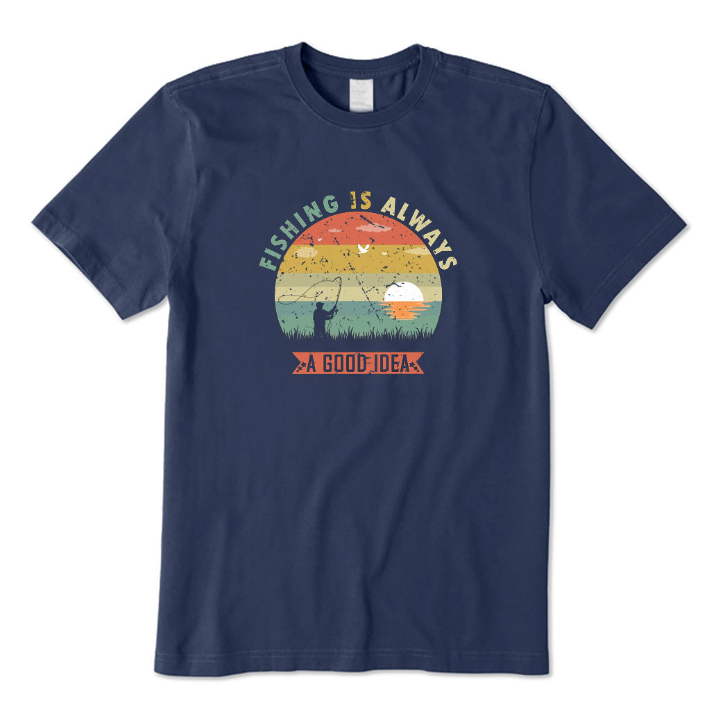Fishing Is Always A Good Idea T-Shirt