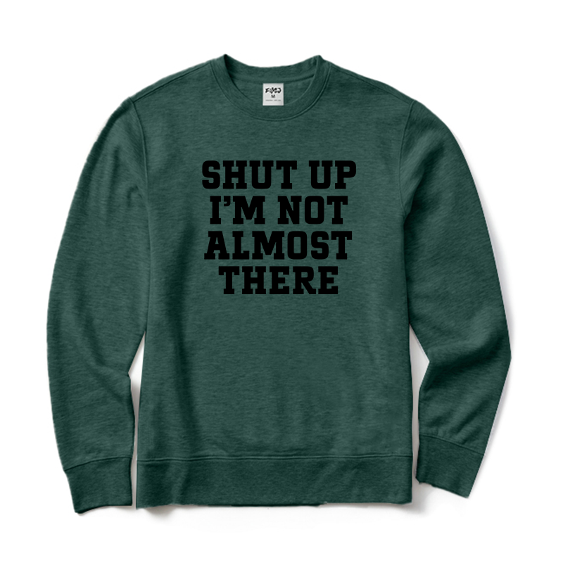 Shut Up I'm Not Almost There Running Sweatshirt