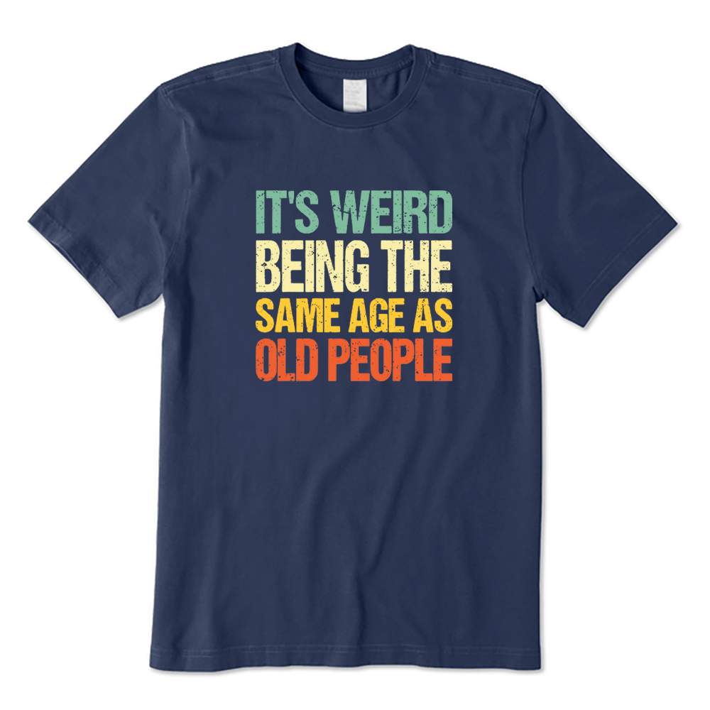 It's Weird Being The Same Age As Old People T-shirt