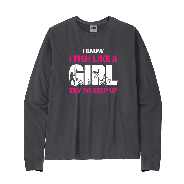 I Know I Fish Like A Girl Try To Keep Up Long Sleeve T-Shirt