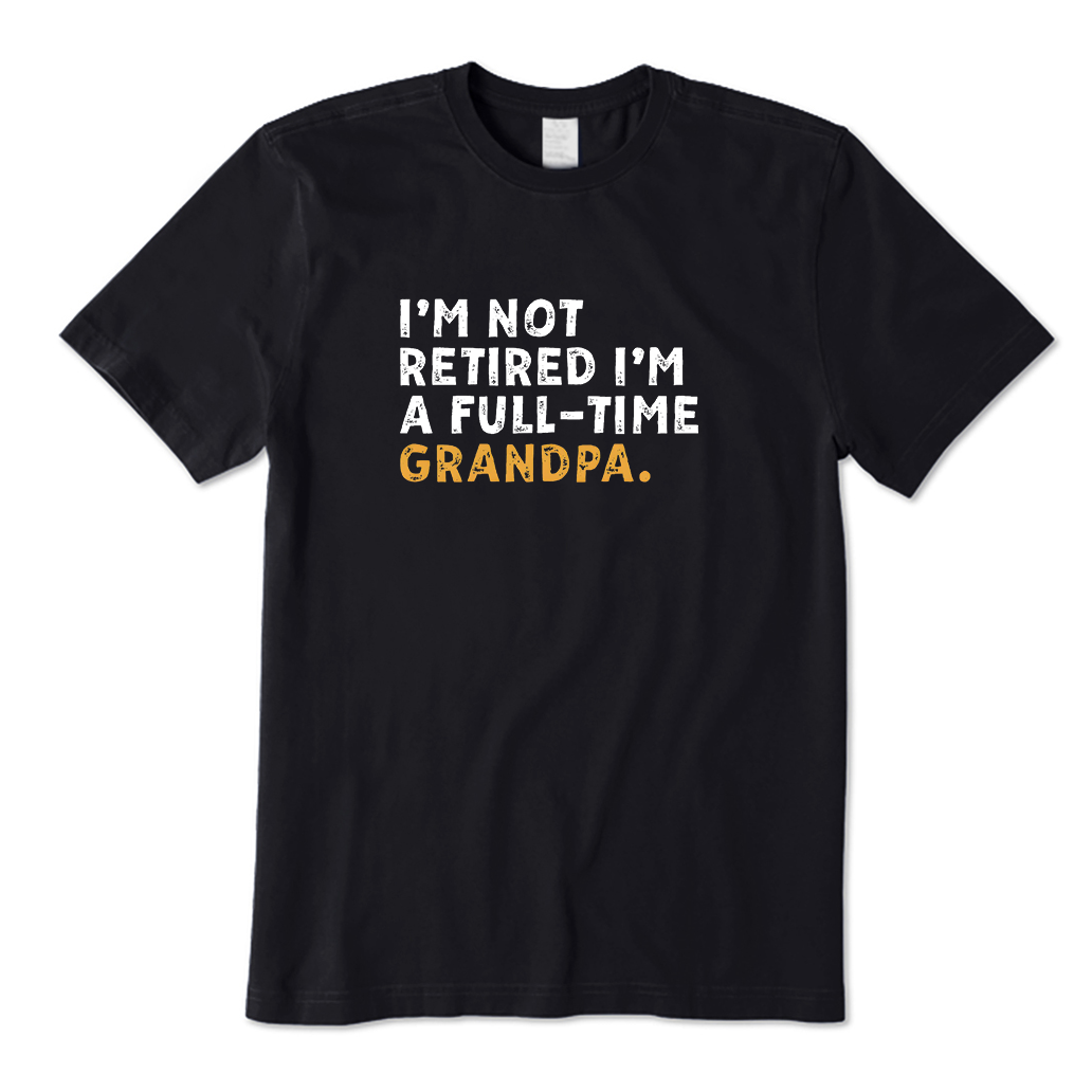 I'm Not Retired Full Time Grandpa T-Shirt