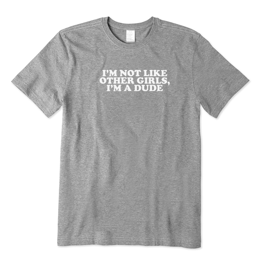 I'm Not Like Other Girls I'm a Dude T-Shirt