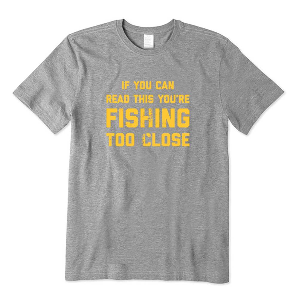 If You Can Read This You're Fishing Too Close Fishing Lover T-shirt
