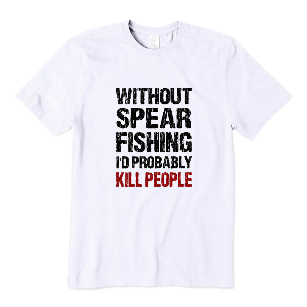 Without Spearfishing I'd Probably Kill People T-Shirt