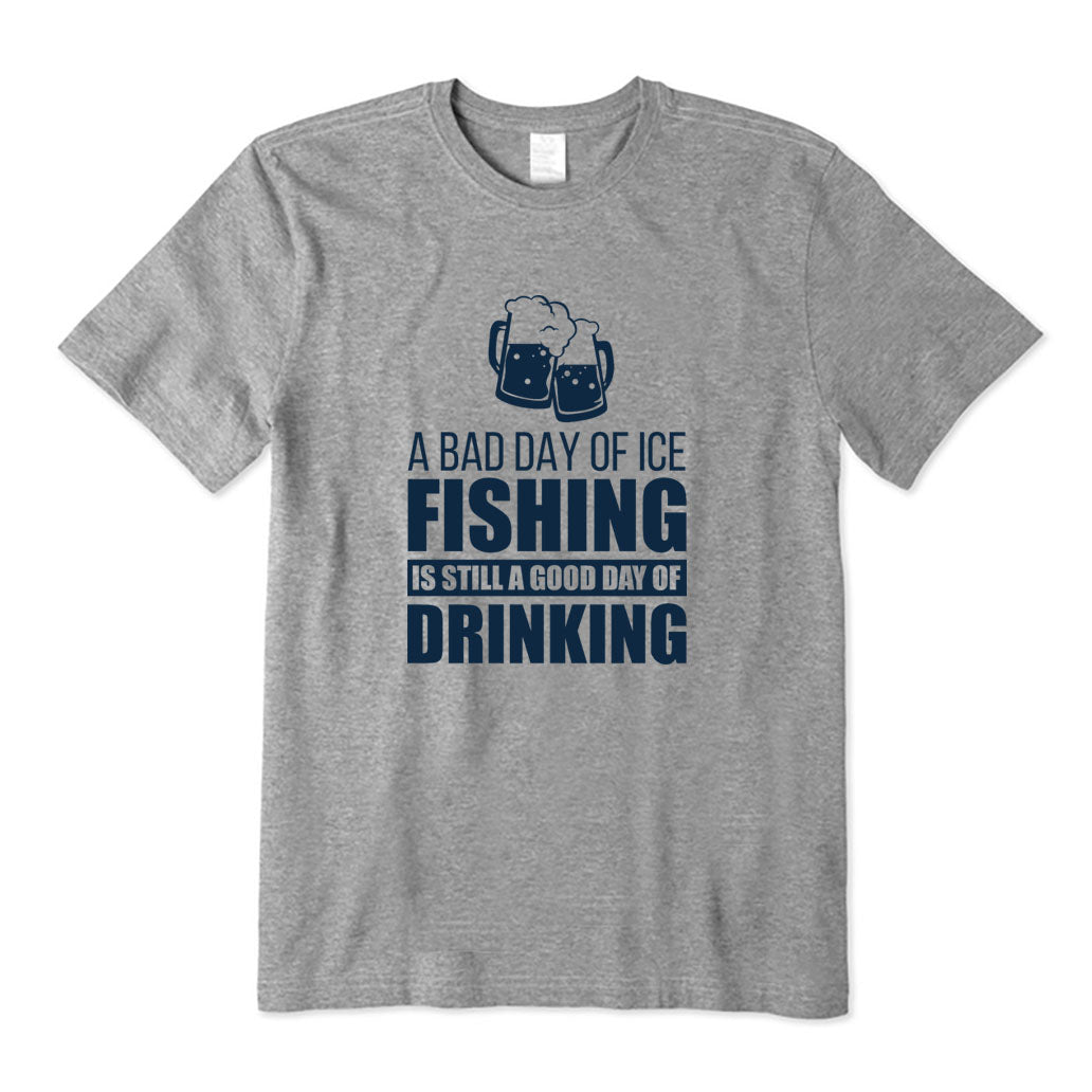 A Bad Day of Ice Fishing Is Still A Good Day of Drinking T-Shirt