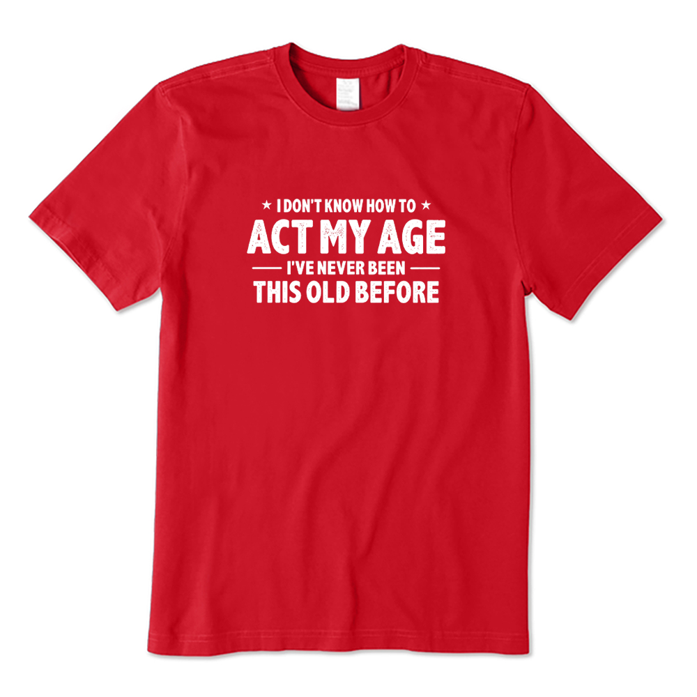I Don't Know How To Act My Age I've Never Been This Old Before T-shirt