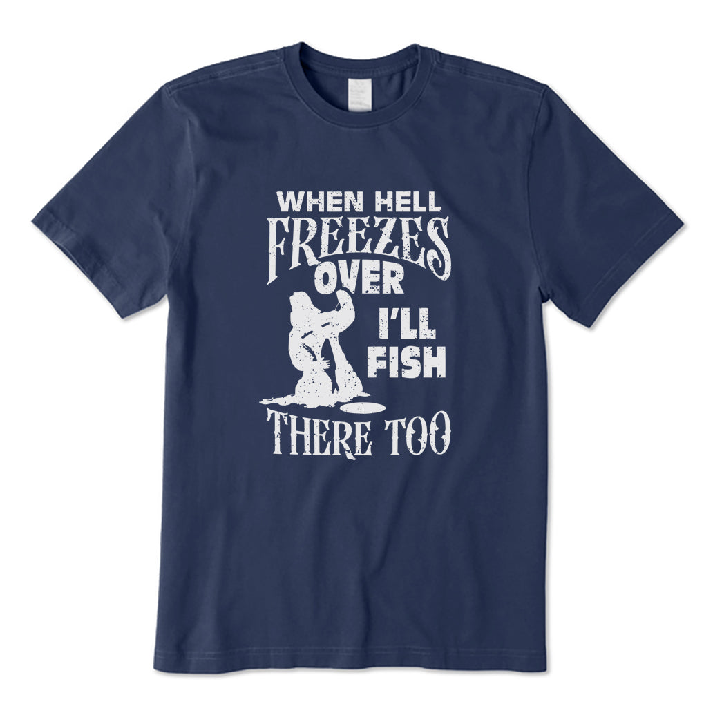 When Hell Freezes Over I'll Fish There Too T-Shirt