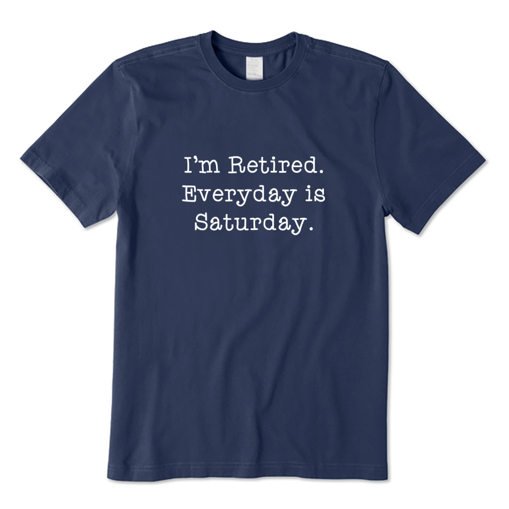 I'm Retired Everyday Is Saturday T-shirt