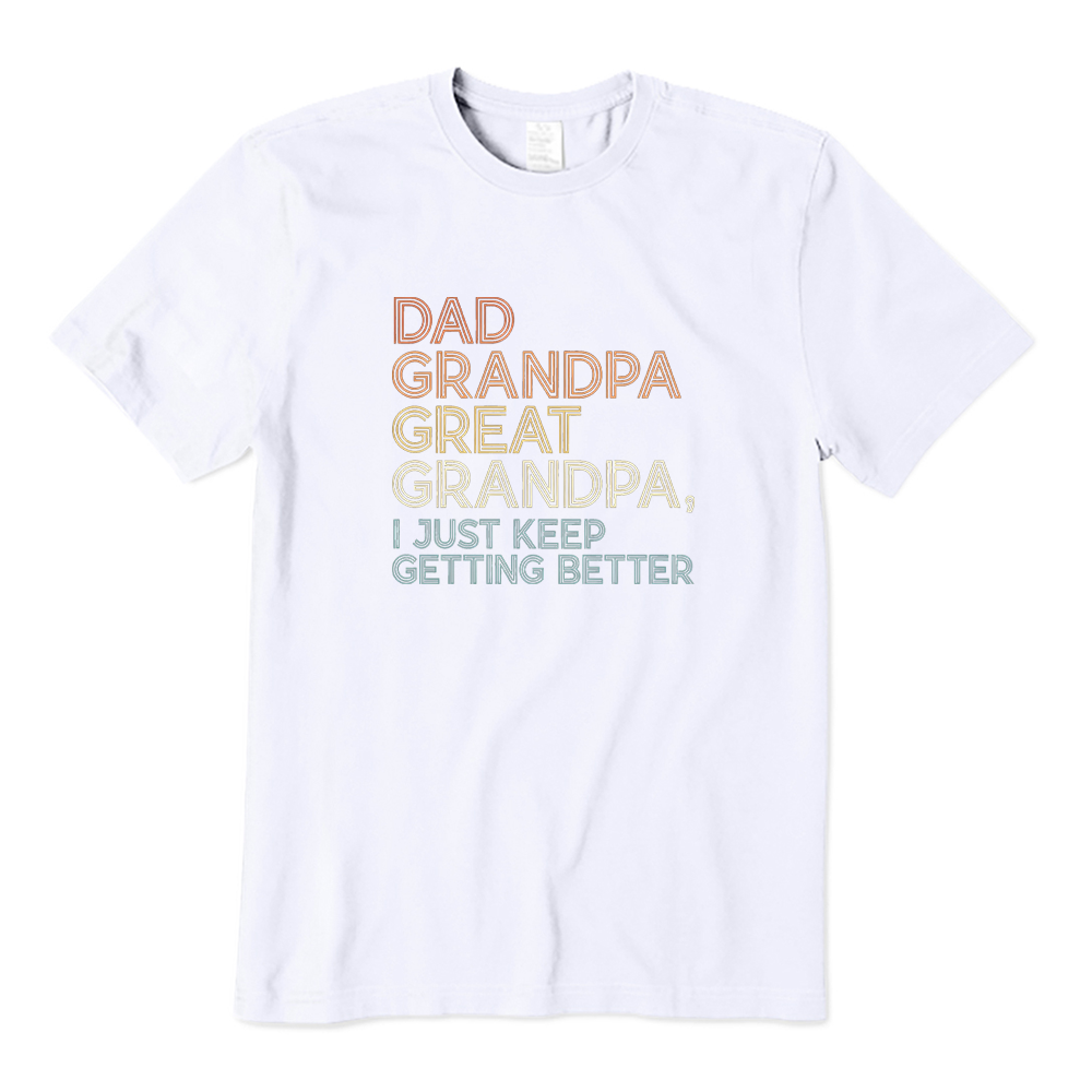Dad Grandpa Great Grandpa I Just Keep Getting Better T-shirt