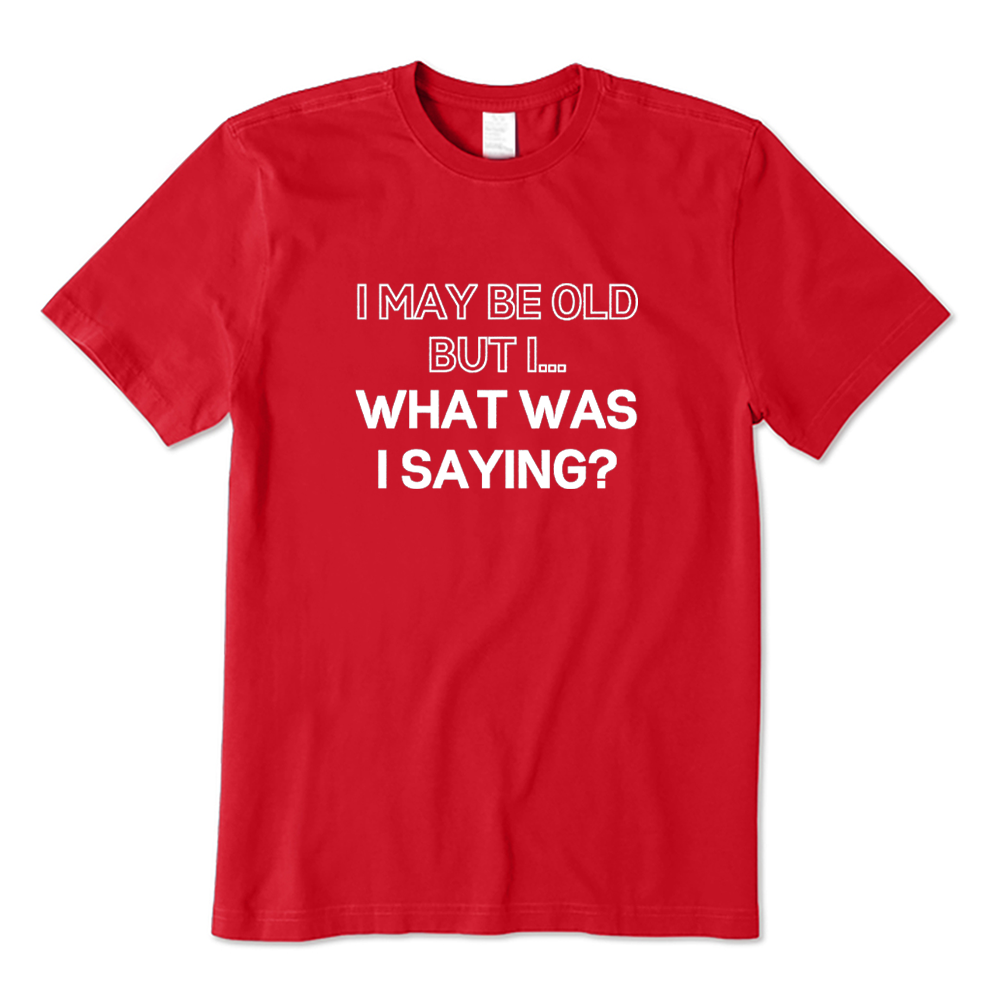 I May Be Old But I What Was I Saying T-shirt