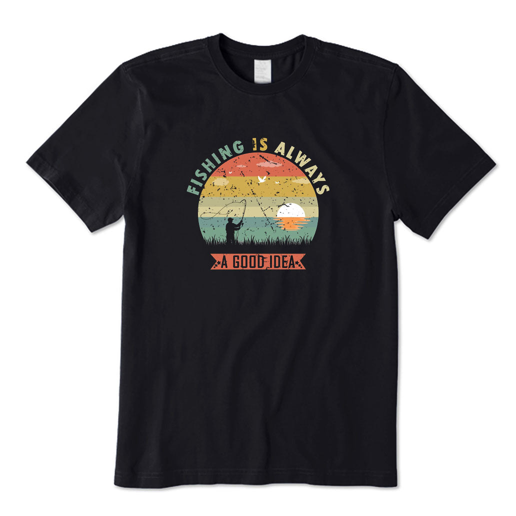 Fishing Is Always A Good Idea T-Shirt