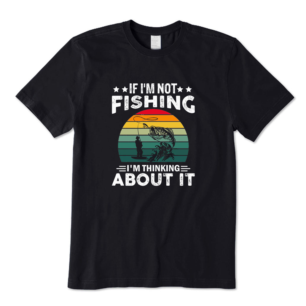 If I'm Not Fishing I'm Thinking about It T-Shirt