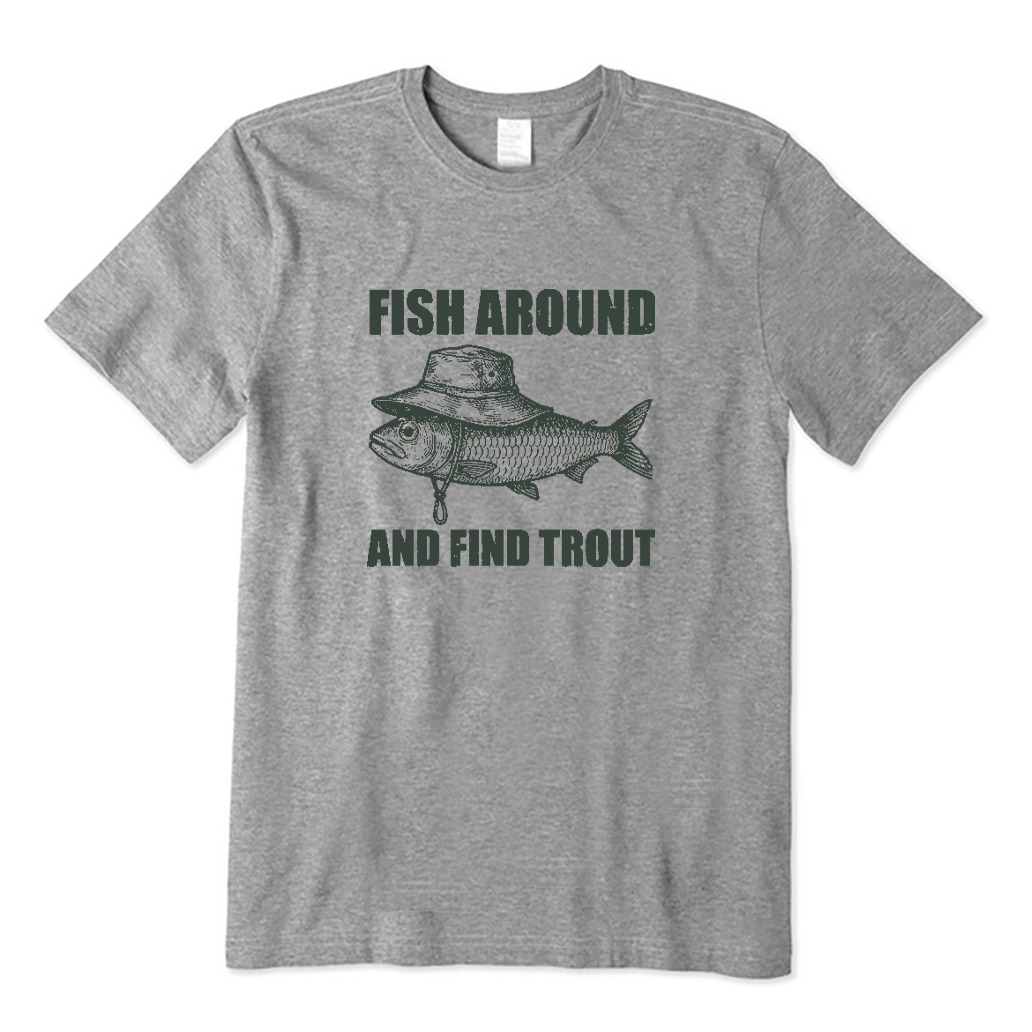 Fish Around and Find Trout Fly Fishing T-shirt