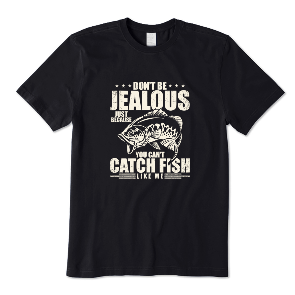 DON'T BE JEALOUS JUST BECAUSE YOU CAN'T CATCH FISH LIKE ME T-shirt