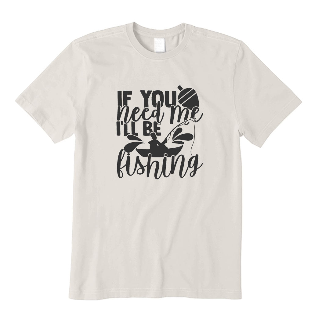 If You Need Me I'll Be Fishing T-Shirt