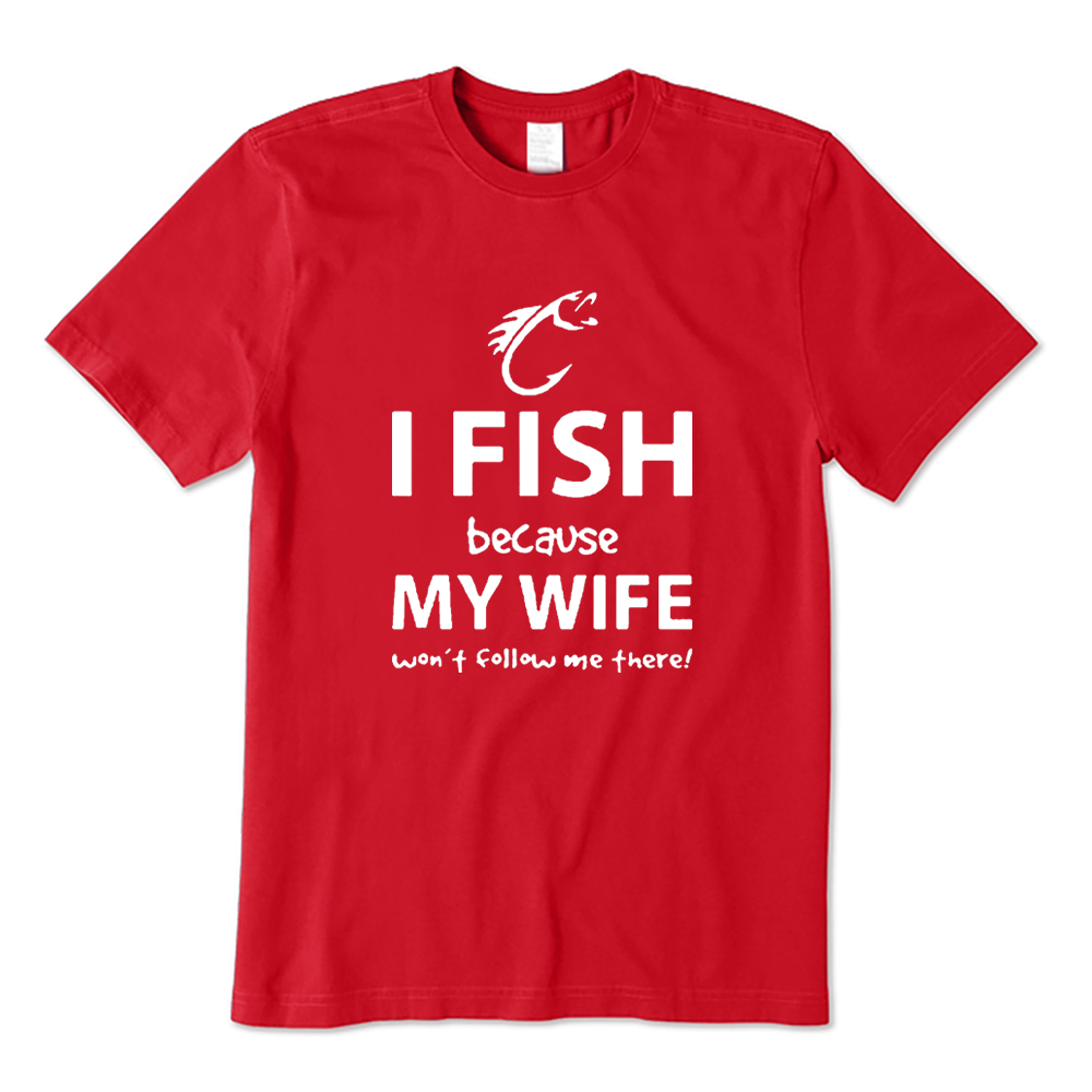 I Fish Because My Wife Won’t Follow Me There T-shirt