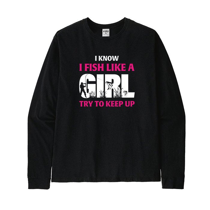 I Know I Fish Like A Girl Try To Keep Up Long Sleeve T-Shirt