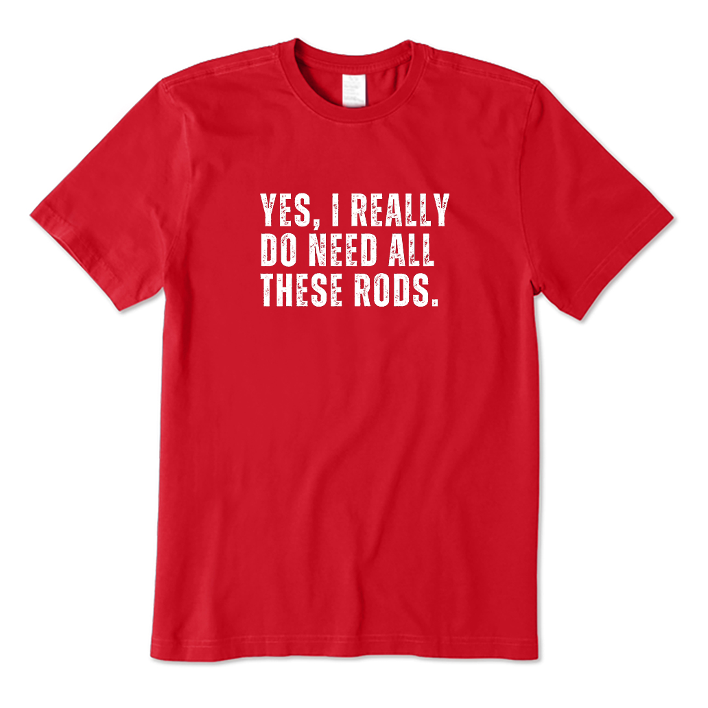 YES，I REALLY DO NEED ALL THESE RODS. T-Shirt