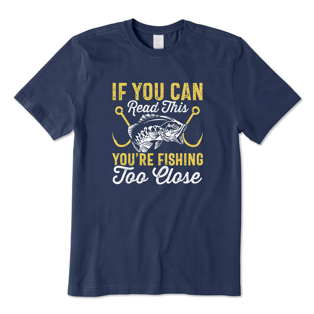 If You Can Read This You're Too Fishing Close T-Shirt