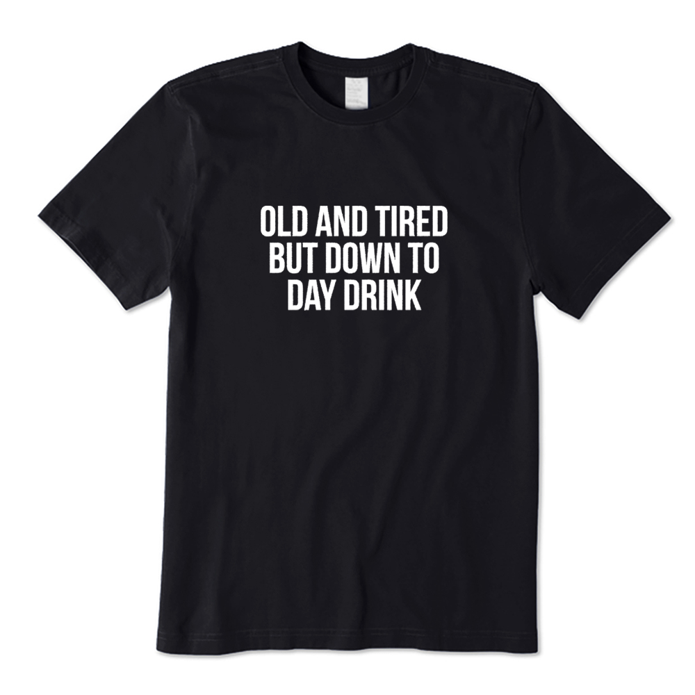 Old And Tired But Down To Day Drink T-shirt
