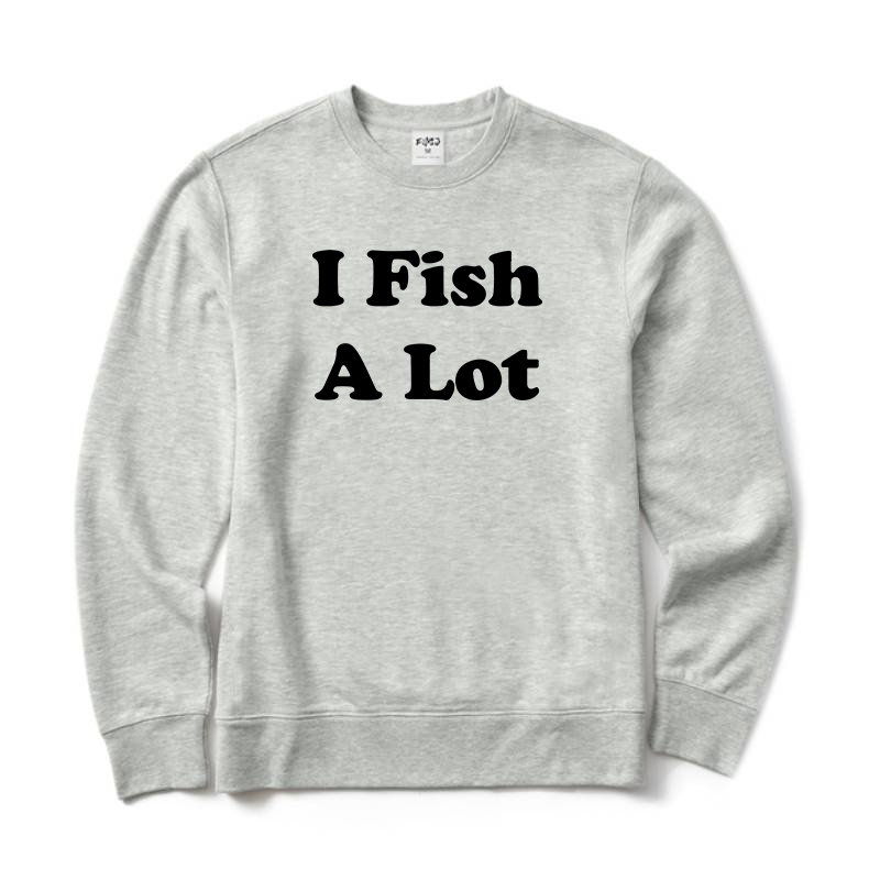 I Fish A Lot Crewneck Sweatshirt