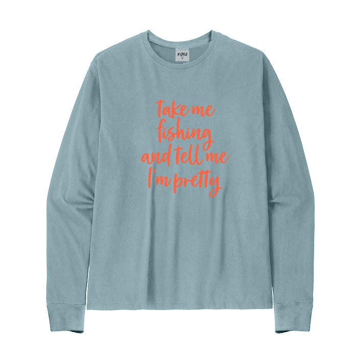 Take Me Fishing and Tell Me I'm Pretty Long Sleeve T-shirt