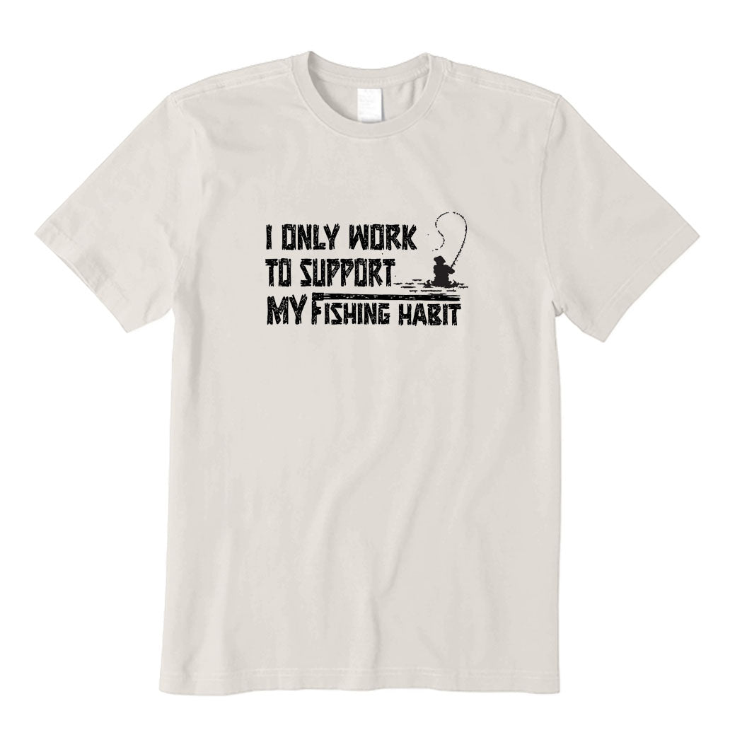 I Only Work To Support My Fishing Habit T-Shirt