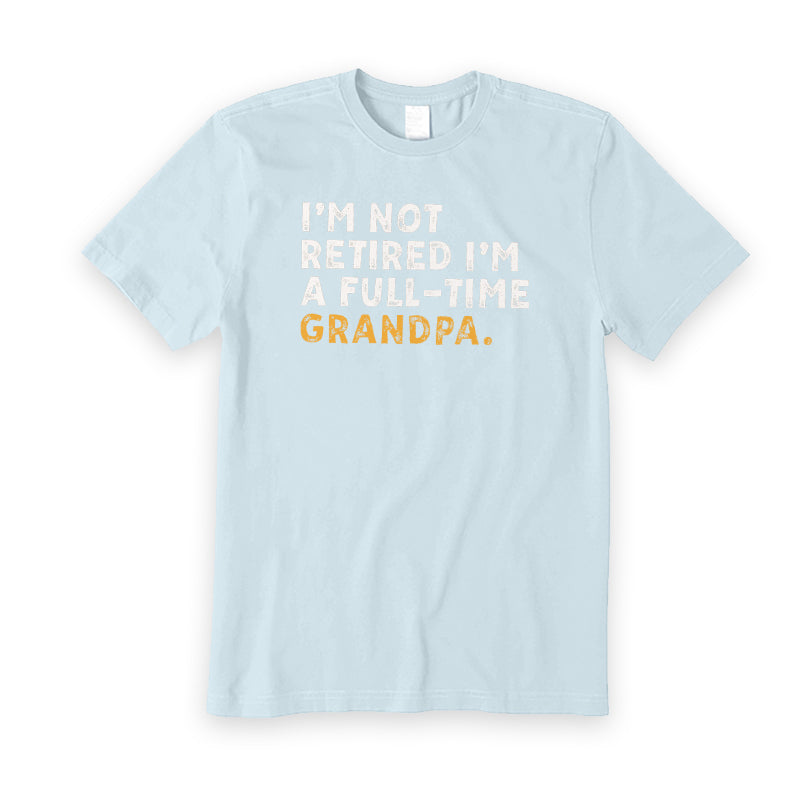 I'm Not Retired Full Time Grandpa T-Shirt