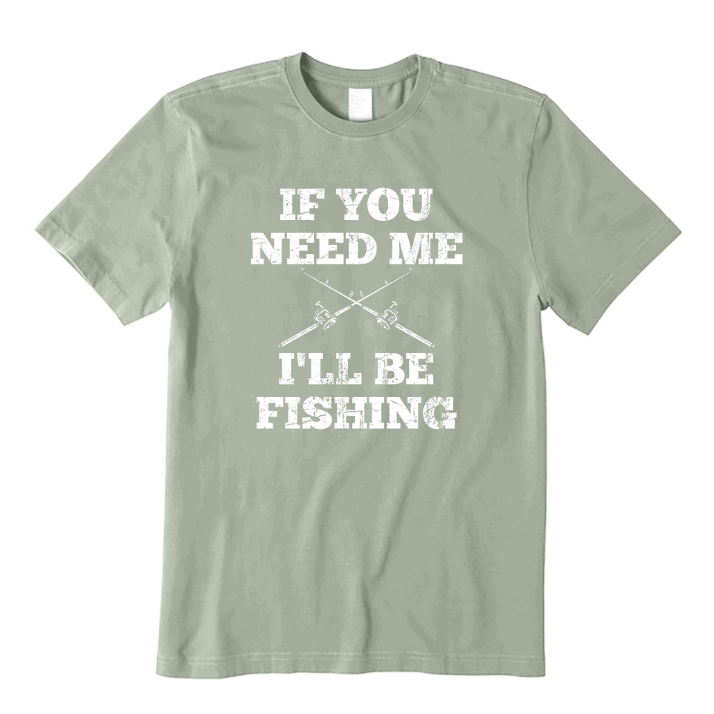 If You Need Me,I'll Be Fishing T-Shirt