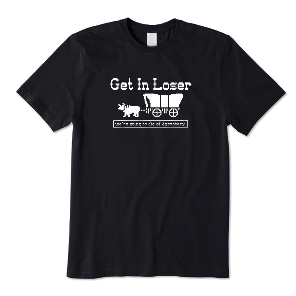 Get In Loser We're Going To Die Of Dysentery T-Shirt