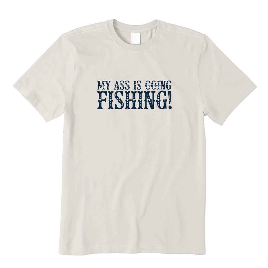 My Ass Is Going Fishing T-Shirt
