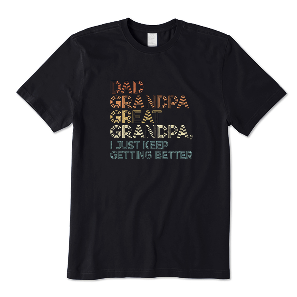 Dad Grandpa Great Grandpa I Just Keep Getting Better T-shirt
