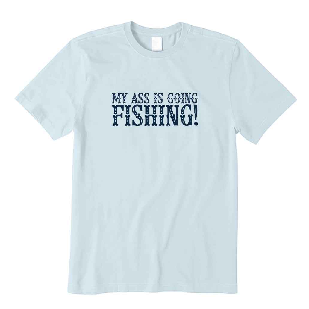 My Ass Is Going Fishing T-Shirt