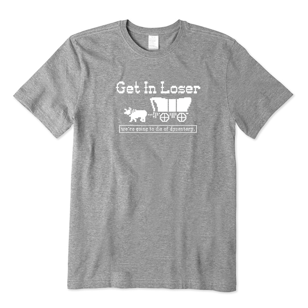 Get In Loser We're Going To Die Of Dysentery T-Shirt