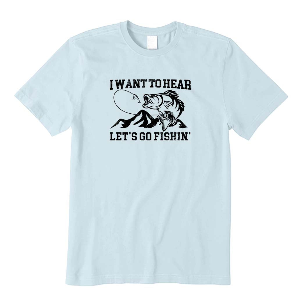 I Want To Hear Let's Go Fishin' T-Shirt
