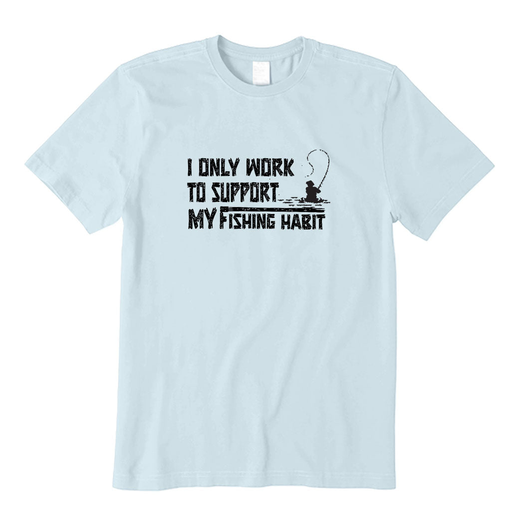 I Only Work To Support My Fishing Habit T-Shirt
