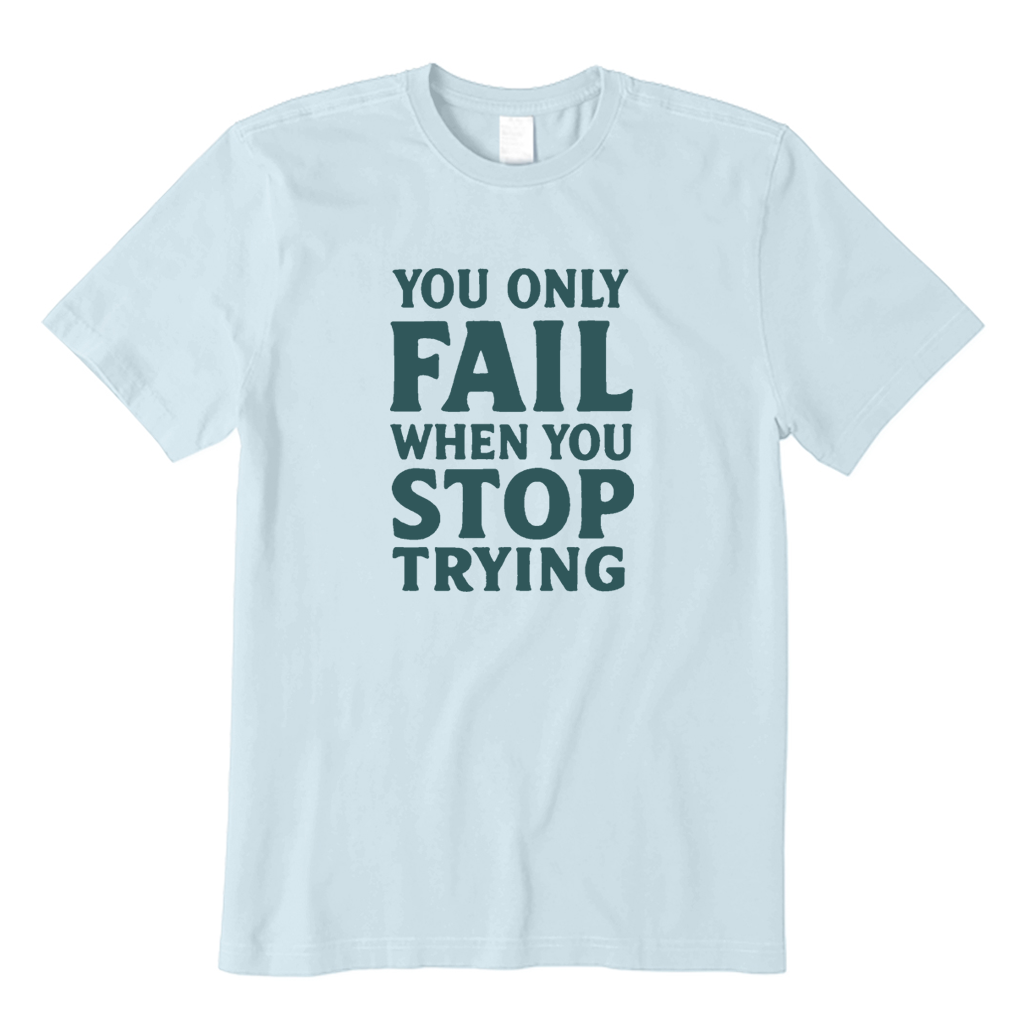 You Only Fail When You Stop Trying T-shirt