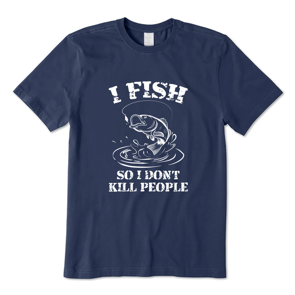 I Fish So I Don't Kill People T-Shirt