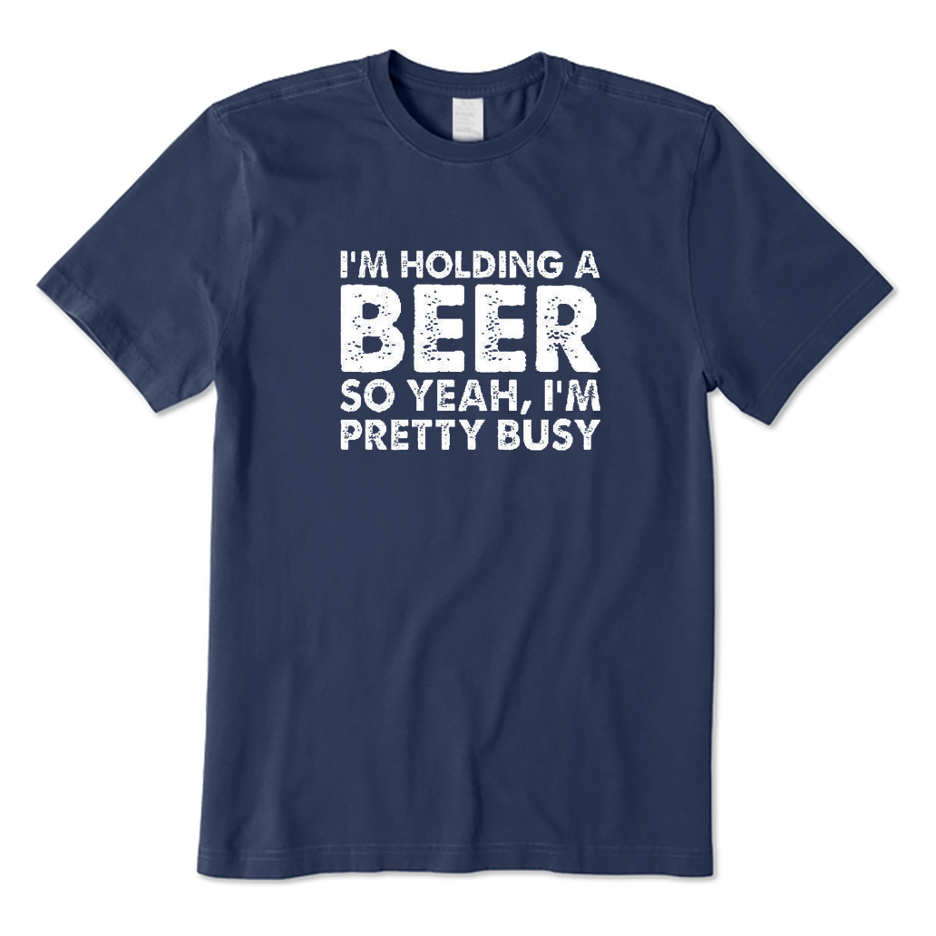 I'm Holding A Beer So Yeah I'm Pretty Busy T-Shirt