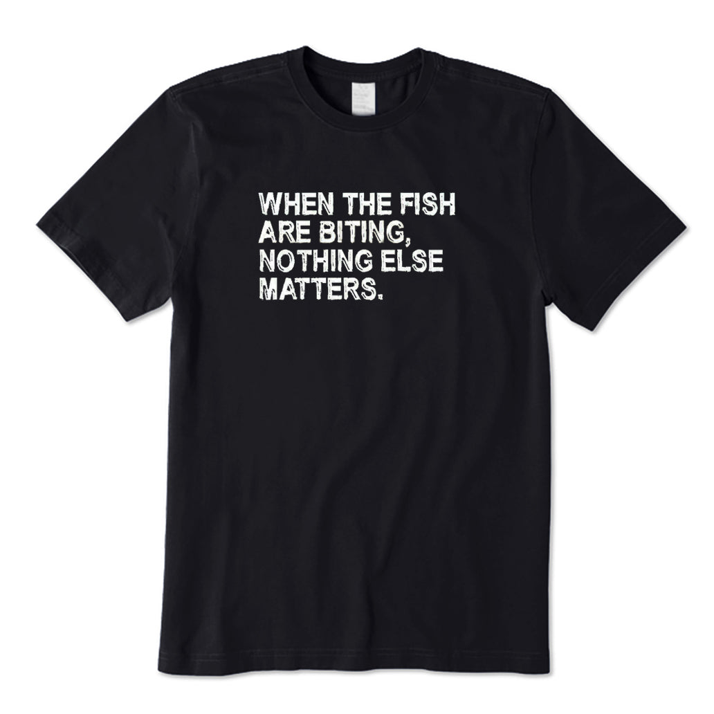 When The Fish Are Biting Nothing Else Matter T-Shirt