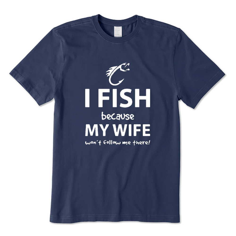 I Fish Because My Wife Won’t Follow Me There T-shirt