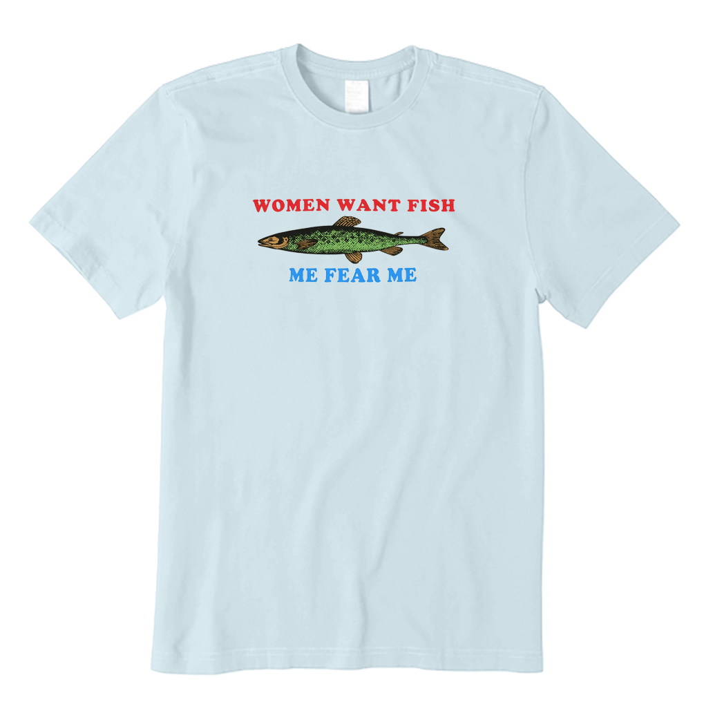Fish Fear Me Women Want Fish T-shirt