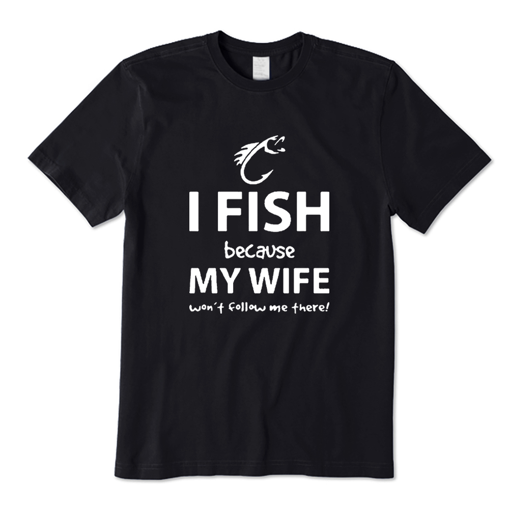 I Fish Because My Wife Won’t Follow Me There T-shirt