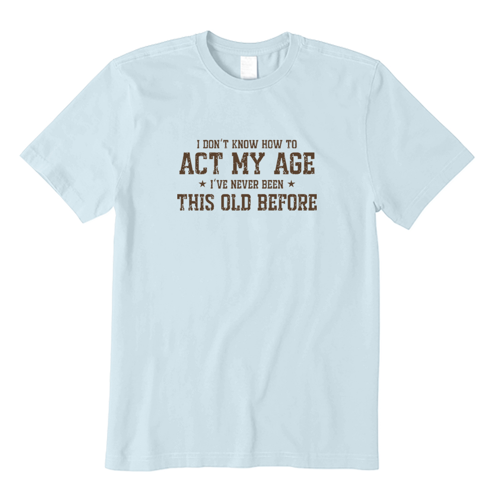 I Don’t Know How To Act My Age Funny Aging Graphic T-shirt