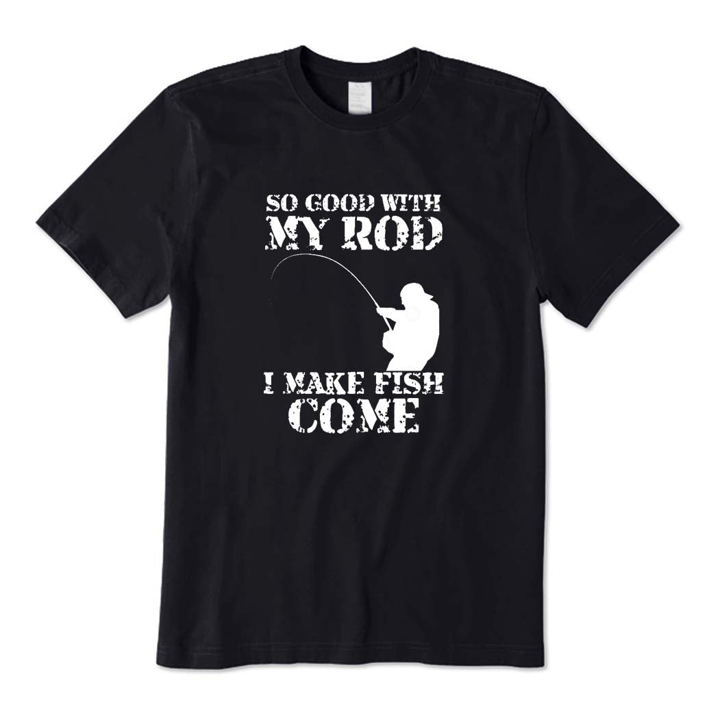 SO GOOD WITH MY ROD I MAKE FISH COME T-Shirt