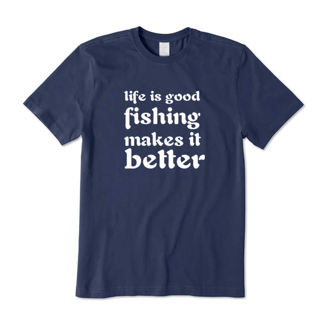 Fishing Makes Life Better T-Shirt