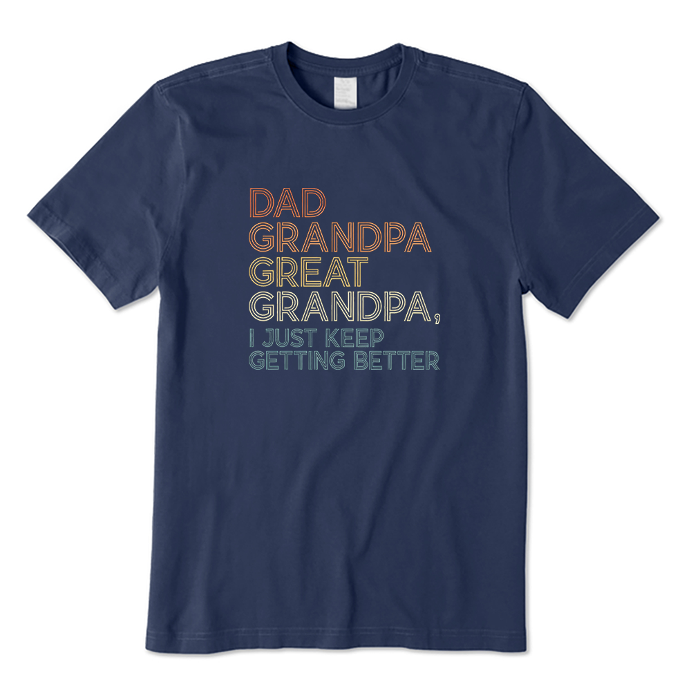 Dad Grandpa Great Grandpa I Just Keep Getting Better T-shirt
