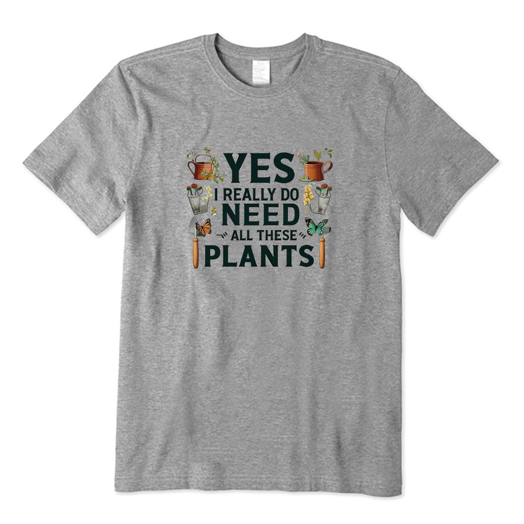 Yes I Really Do Need All These Plants T-shirt